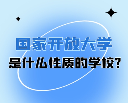 国家开放大学是什么性质的院校？有何优势？