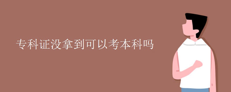 专科证没拿到可以考本科吗(图1)